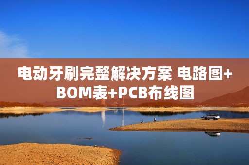 电动牙刷完整解决方案 电路图+BOM表+PCB布线图