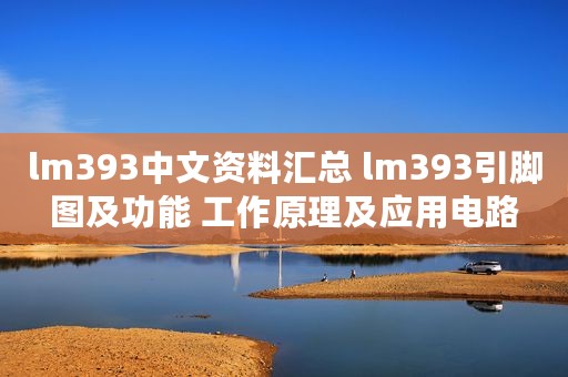 lm393中文资料汇总 lm393引脚图及功能 工作原理及应用电路