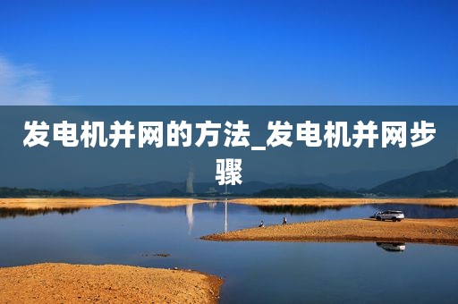 发电机并网的方法_发电机并网步骤