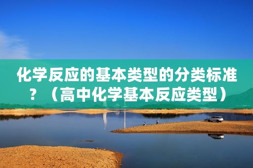 化学反应的基本类型的分类标准？（高中化学基本反应类型）