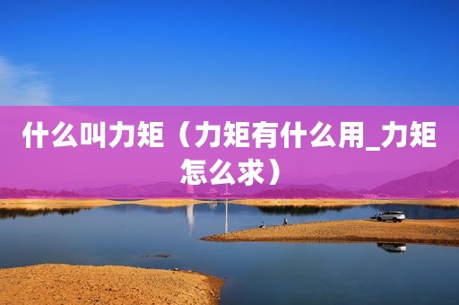 什么叫力矩（力矩有什么用_力矩怎么求）