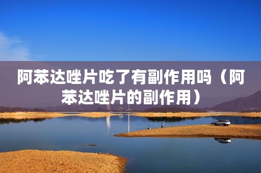 阿苯达唑片吃了有副作用吗（阿苯达唑片的副作用）