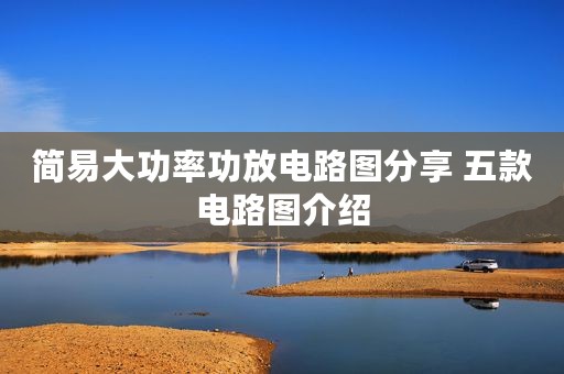 简易大功率功放电路图分享 五款电路图介绍