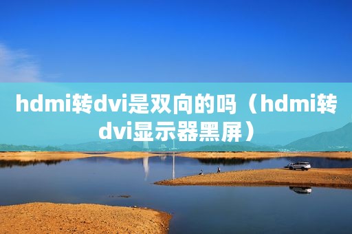 hdmi转dvi是双向的吗（hdmi转dvi显示器黑屏）