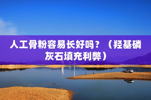 人工骨粉容易长好吗？（羟基磷灰石填充利弊）