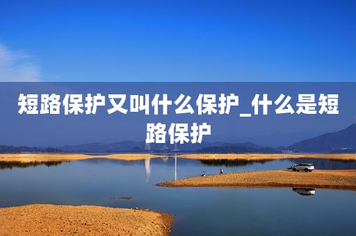 短路保护又叫什么保护_什么是短路保护