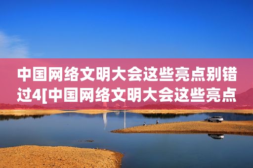 中国网络文明大会这些亮点别错过4[中国网络文明大会这些亮点别错过]