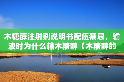 木糖醇注射剂说明书配伍禁忌，输液时为什么输木糖醇（木糖醇的禁忌人群）