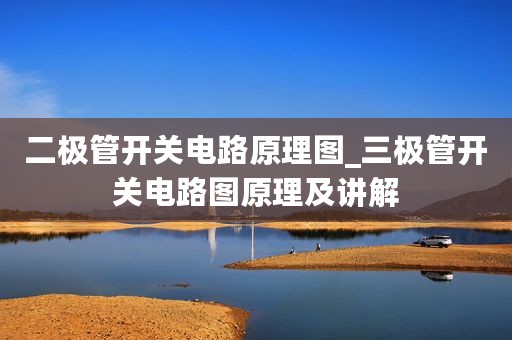 二极管开关电路原理图_三极管开关电路图原理及讲解