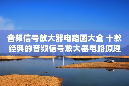 音频信号放大器电路图大全 十款经典的音频信号放大器电路原理图详解