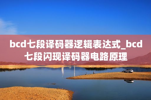 bcd七段译码器逻辑表达式_bcd七段闪现译码器电路原理