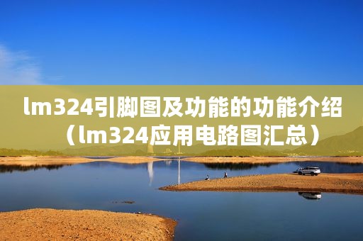 lm324引脚图及功能的功能介绍（lm324应用电路图汇总）