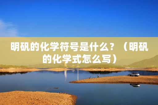 明矾的化学符号是什么？（明矾的化学式怎么写）