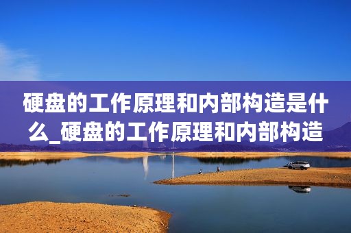 硬盘的工作原理和内部构造是什么_硬盘的工作原理和内部构造