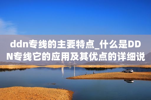 ddn专线的主要特点_什么是DDN专线它的应用及其优点的详细说明