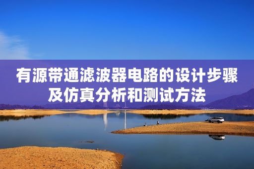 有源带通滤波器电路的设计步骤及仿真分析和测试方法