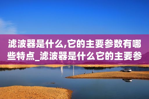 滤波器是什么,它的主要参数有哪些特点_滤波器是什么它的主要参数有哪些