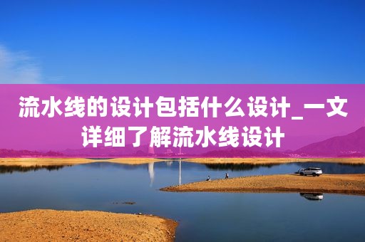 流水线的设计包括什么设计_一文详细了解流水线设计