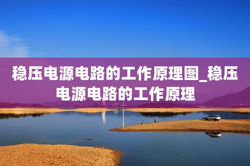 稳压电源电路的工作原理图_稳压电源电路的工作原理