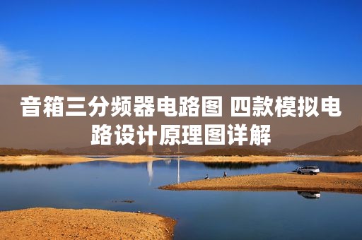 音箱三分频器电路图 四款模拟电路设计原理图详解