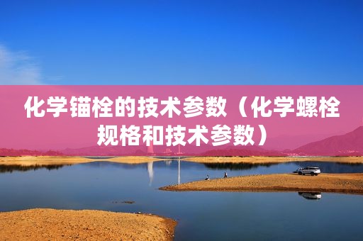 化学锚栓的技术参数（化学螺栓规格和技术参数）