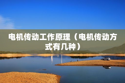 电机传动工作原理（电机传动方式有几种）