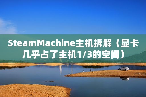 SteamMachine主机拆解（显卡几乎占了主机1/3的空间）