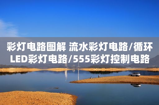 彩灯电路图解 流水彩灯电路/循环LED彩灯电路/555彩灯控制电路