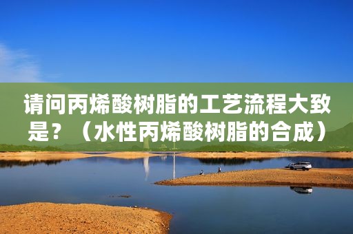 请问丙烯酸树脂的工艺流程大致是？（水性丙烯酸树脂的合成）