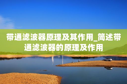 带通滤波器原理及其作用_简述带通滤波器的原理及作用