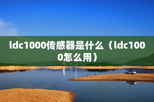 ldc1000传感器是什么（ldc1000怎么用）