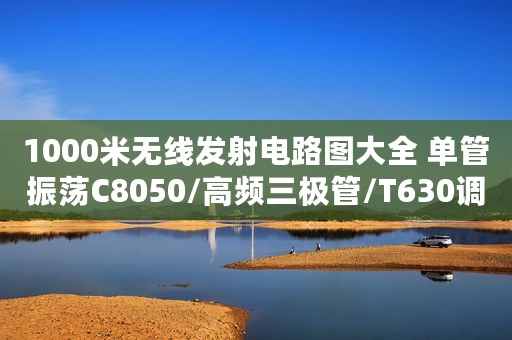 1000米无线发射电路图大全 单管振荡C8050/高频三极管/T630调频发射电路详解