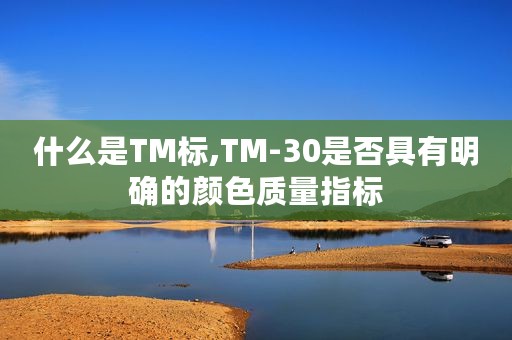 什么是TM标,TM-30是否具有明确的颜色质量指标