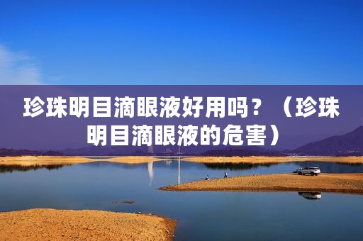 珍珠明目滴眼液好用吗？（珍珠明目滴眼液的危害）