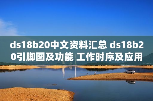 ds18b20中文资料汇总 ds18b20引脚图及功能 工作时序及应用电路