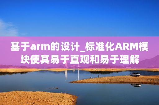 基于arm的设计_标准化ARM模块使其易于直观和易于理解
