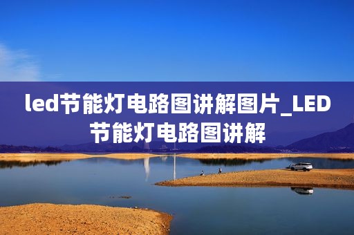 led节能灯电路图讲解图片_LED节能灯电路图讲解