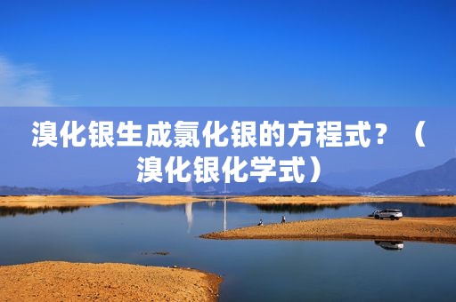 溴化银生成氯化银的方程式？（溴化银化学式）