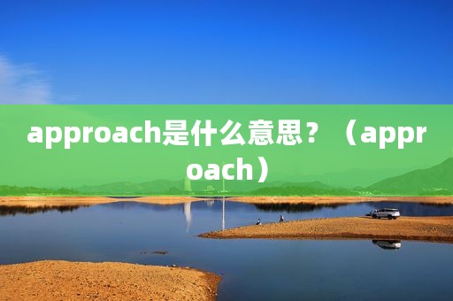 approach是什么意思？（approach）