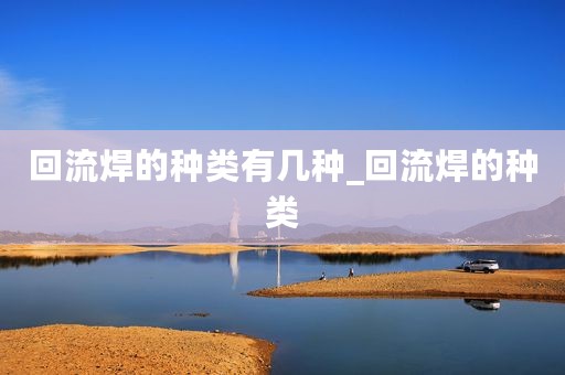 回流焊的种类有几种_回流焊的种类