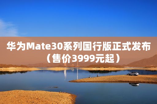 华为Mate30系列国行版正式发布（售价3999元起）