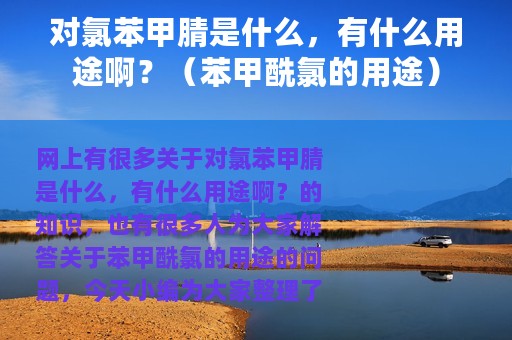 对氯苯甲腈是什么，有什么用途啊？（苯甲酰氯的用途）