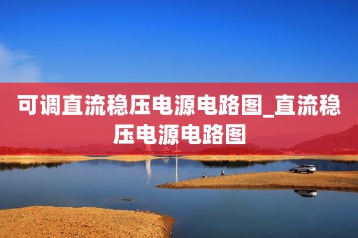 可调直流稳压电源电路图_直流稳压电源电路图