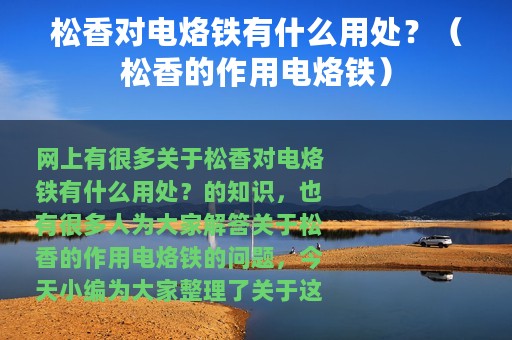 松香对电烙铁有什么用处？（松香的作用电烙铁）