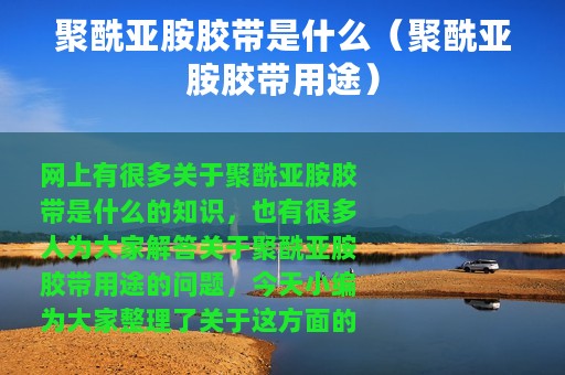 聚酰亚胺胶带是什么（聚酰亚胺胶带用途）