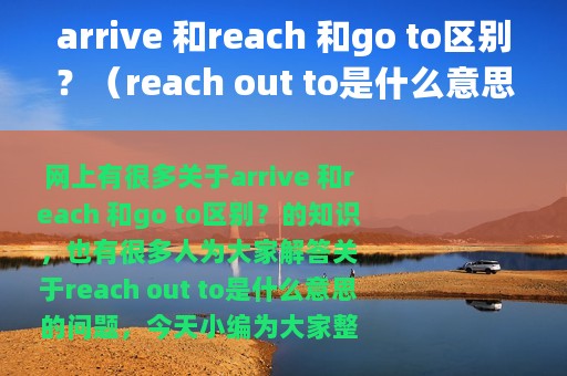 arrive 和reach 和go to区别？（reach out to是什么意思）