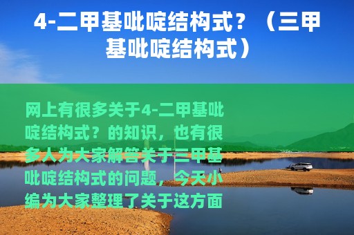 4-二甲基吡啶结构式？（三甲基吡啶结构式）