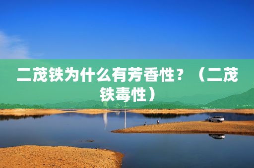 二茂铁为什么有芳香性？（二茂铁毒性）
