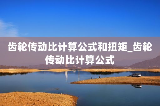 齿轮传动比计算公式和扭矩_齿轮传动比计算公式