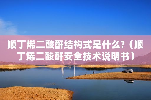 顺丁烯二酸酐结构式是什么?（顺丁烯二酸酐安全技术说明书）